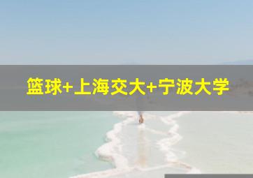 篮球 上海交大 宁波大学